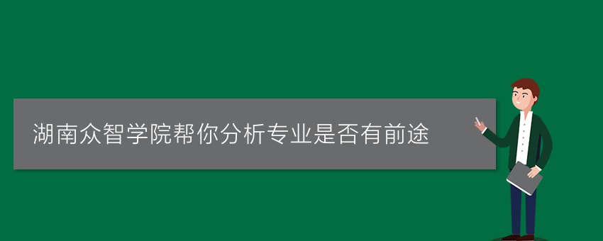 湖南众智学院帮你分析专业是否有前途