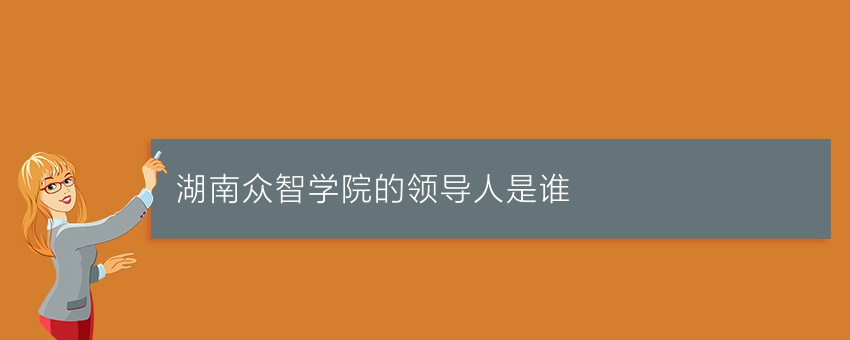 湖南众智学院的领导人是谁