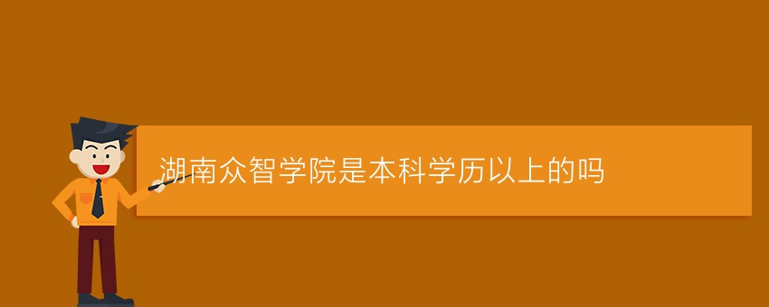 湖南众智学院是本科学历以上的吗