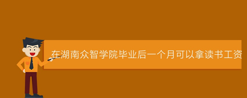 在湖南众智学院毕业后一个月可以拿读书工资