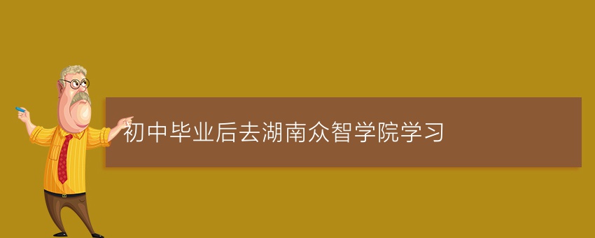 初中毕业后去湖南众智学院学习