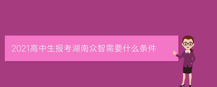 2021高中生报考湖南众智需要什么条件