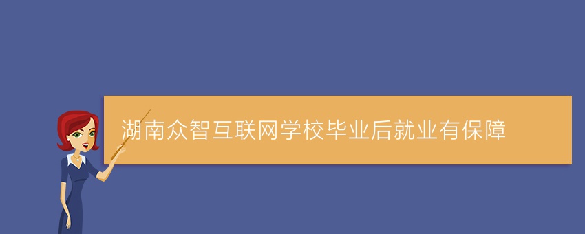湖南众智互联网学校毕业后就业有保障