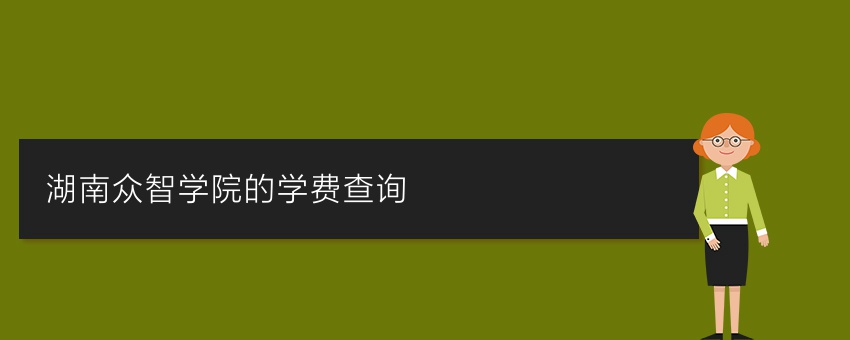 【须知】湖南众智学院的学费查询