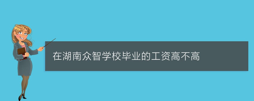 在湖南众智学校毕业的工资高不高