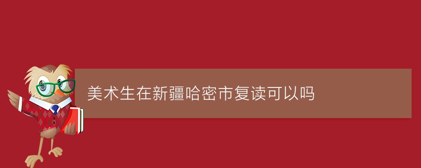 美术生在新疆哈密市复读可以吗