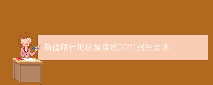 新疆喀什地区复读班2021招生要求