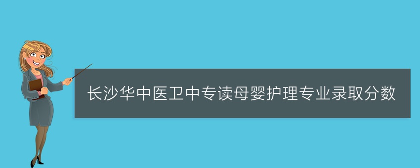 长沙华中医卫中专读母婴护理专业录取分数