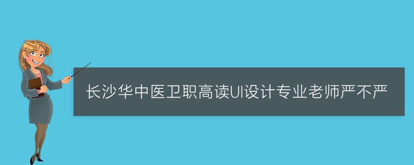 长沙华中医卫职高读UI设计专业老师严不严