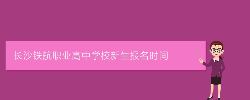 长沙铁航职业高中学校新生报名时间