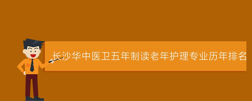 长沙华中医卫五年制读老年护理专业历年排名