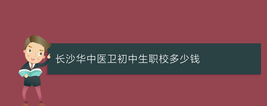 长沙华中医卫初中生职校多少钱