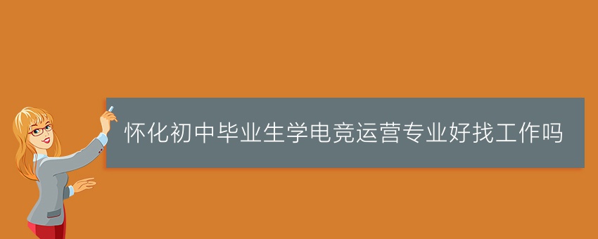 怀化初中毕业生学电竞运营专业好找工作吗
