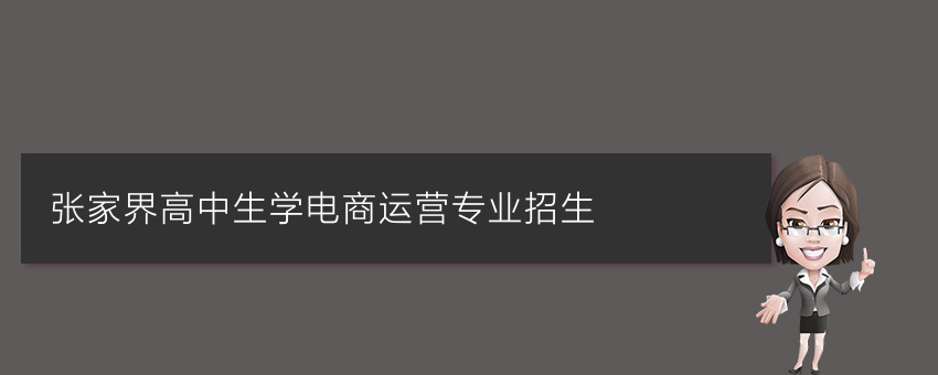 张家界高中生学电商运营专业招生