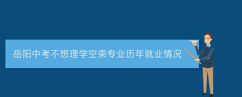 岳阳中考不想理学空乘专业历年就业情况