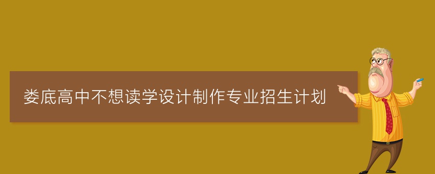 娄底高中不想读学设计制作专业招生计划