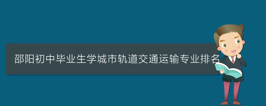邵阳初中毕业生学城市轨道交通运输专业排名
