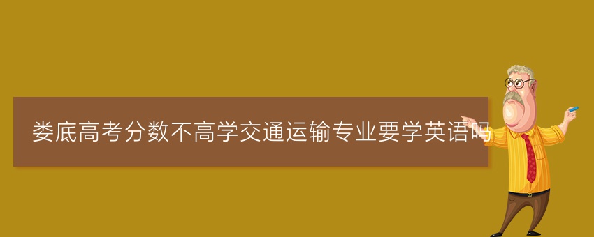 娄底高考分数不高学交通运输专业要学英语吗