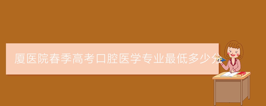 厦医院春季高考口腔医学专业最低多少分