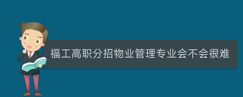 福工高職分招物業(yè)管理專業(yè)會不會很難