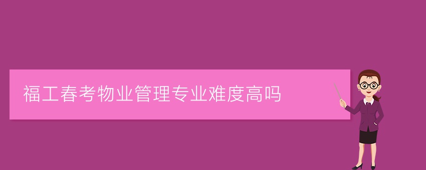福工春考物業(yè)管理專(zhuān)業(yè)難度高嗎