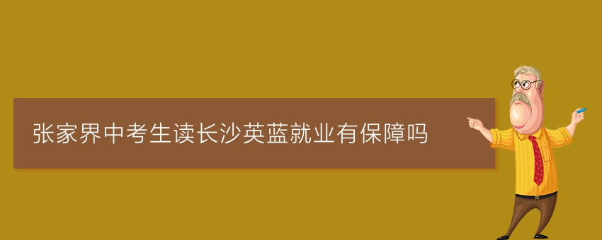 張家界中考生讀長沙英藍就業(yè)有保障嗎