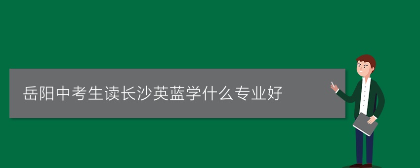 岳陽中考生讀長沙英藍學什么專業(yè)好