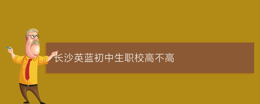 長(zhǎng)沙英藍(lán)初中生職校高不高