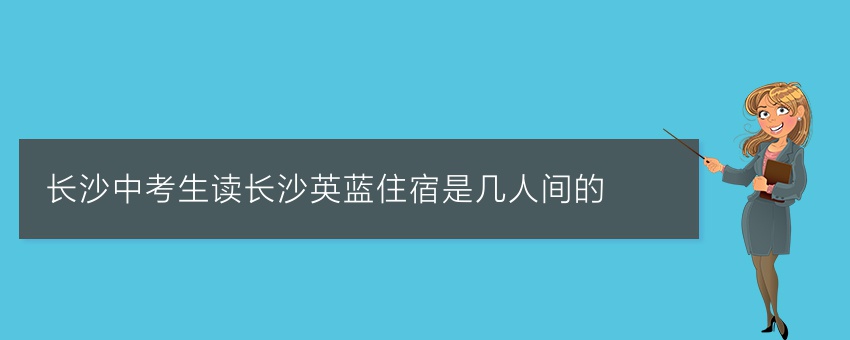 長沙中考生讀長沙英藍(lán)住宿是幾人間的