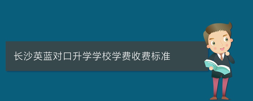 長(zhǎng)沙英藍(lán)對(duì)口升學(xué)學(xué)校學(xué)費(fèi)收費(fèi)標(biāo)準(zhǔn)