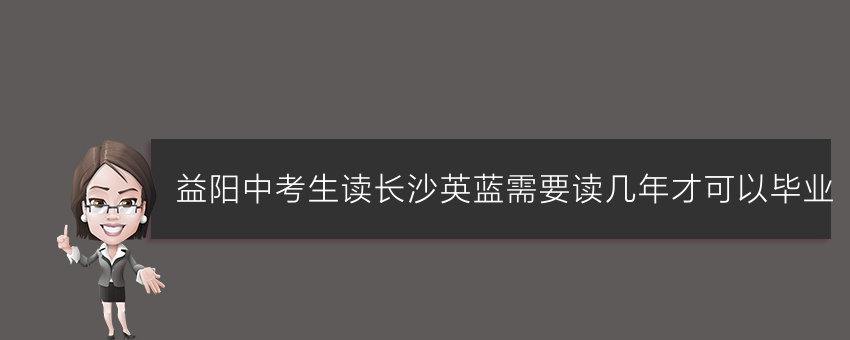 益陽中考生讀長沙英藍(lán)需要讀幾年才可以畢業(yè)