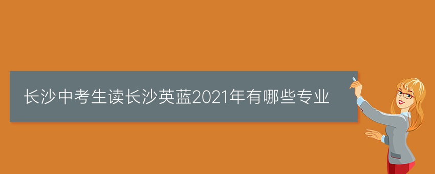 長沙中考生讀長沙英藍(lán)2021年有哪些專業(yè)
