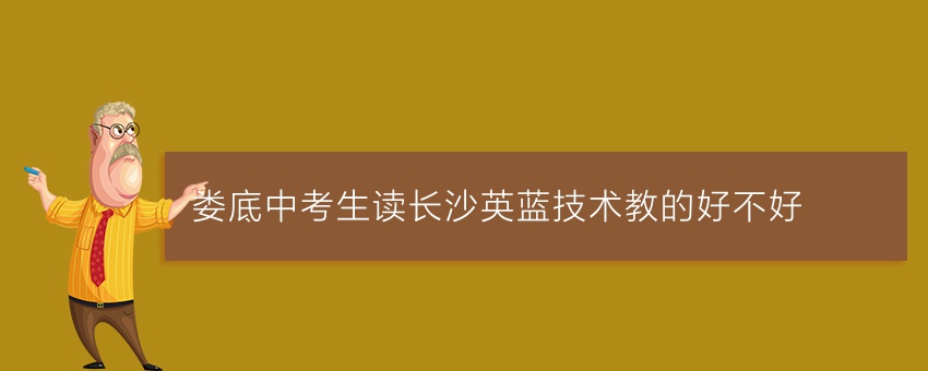 婁底中考生讀長(zhǎng)沙英藍(lán)技術(shù)教的好不好
