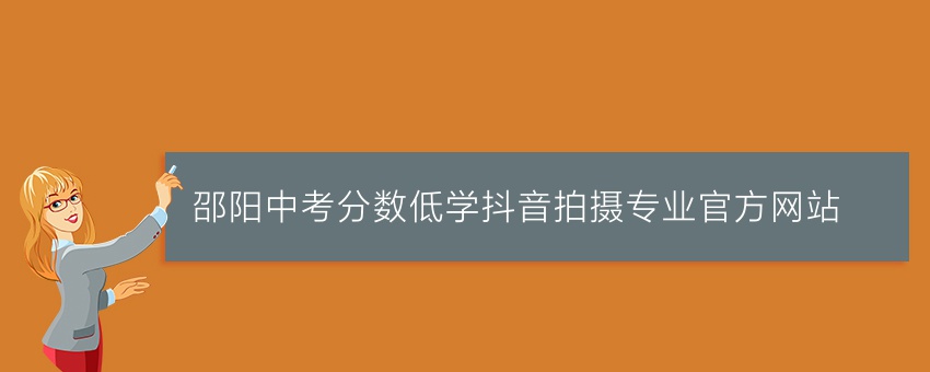 邵阳中考分数低学抖音拍摄专业官方网站